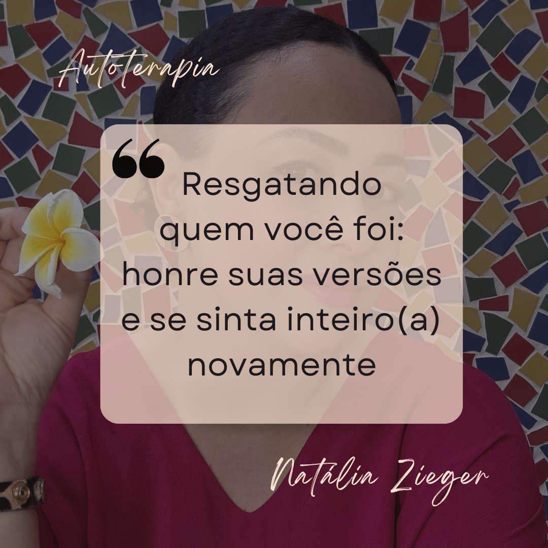 Resgatando quem você foi: honre suas versões e se sinta inteira(o) novamente